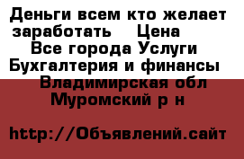 Деньги всем кто желает заработать. › Цена ­ 500 - Все города Услуги » Бухгалтерия и финансы   . Владимирская обл.,Муромский р-н